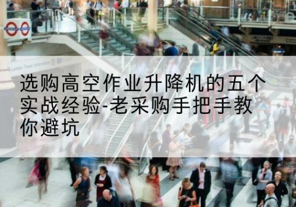 建水高空作业升降机厂家-选购高空作业升降机的五个实战经验-老采购手把手教你避坑