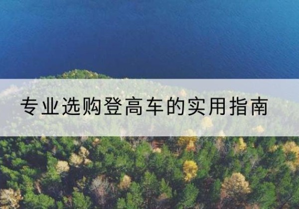 建水电动登高车厂家推荐-专业选购登高车的实用指南