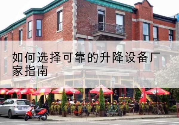 建水电动升降机厂家-如何选择可靠的升降设备厂家指南